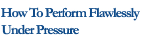 How to Perform Flawlessly Under Pressure Get Rave Reviews When Speaking in Presentations, Meetings, and Sales Calls
