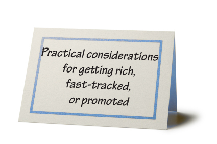 Practical Considerations for Getting Rich, Fast-tracked, or Promoted