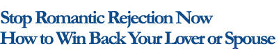 Stop Romantic Rejection Now How to Win Back Your Lover or Spouse