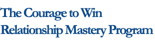 The Courage to Win Relationship Mastery Program